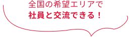 全国の希望エリアで社員と交流できる！