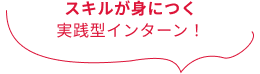 スキルが身につく実践型インターン！