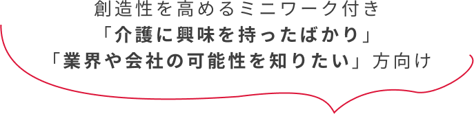 創造性を高めるミニワーク付き「介護に興味を持ったばかり」「業界や会社の可能性を知りたい」方向け