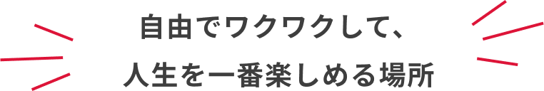 自由でワクワクして、人生を一番楽しめる場所